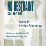 Art Exhibition • September 17th – October 28th, 2017 • NO RESTRAINT • Curated by Kristine Schomaker Art Exhibition • September 17th – October 28th, 2017 • NO RESTRAINT • Curated by Kristine Schomaker